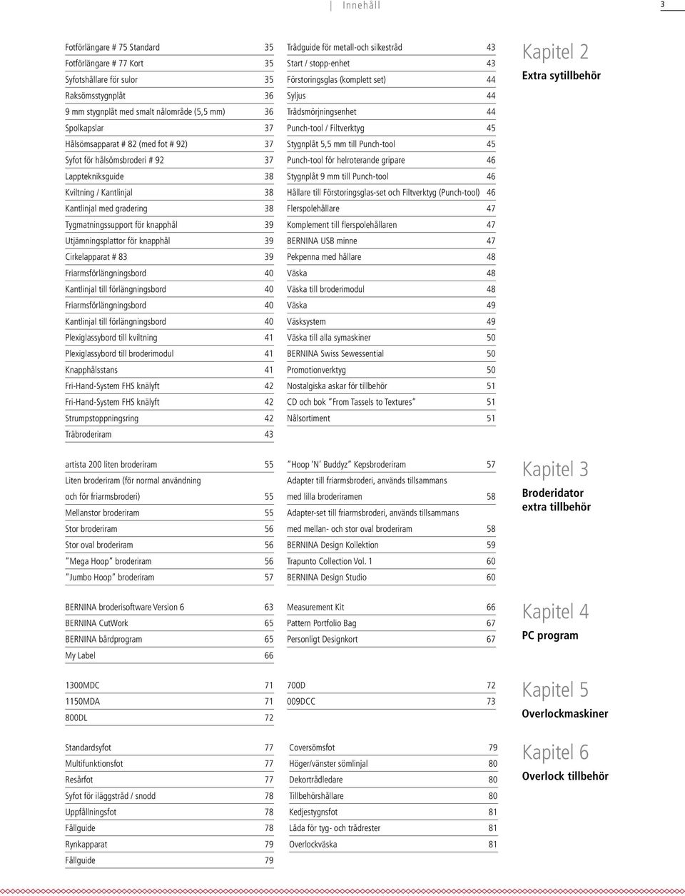 Cirkelapparat # 83 39 Friarmsförlängningsbord 40 Kantlinjal till förlängningsbord 40 Friarmsförlängningsbord 40 Kantlinjal till förlängningsbord 40 Plexiglassybord till kviltning 4 Plexiglassybord