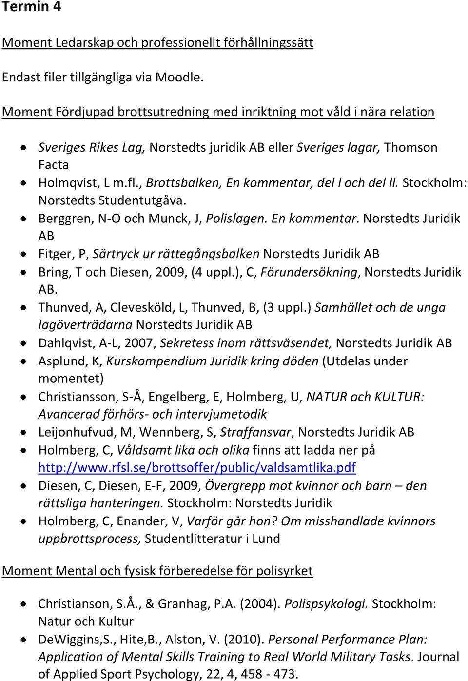 , Brottsbalken, En kommentar, del I och del ll. Stockholm: Norstedts Studentutgåva. Berggren, N-O och Munck, J, Polislagen. En kommentar. Norstedts Juridik AB Fitger, P, Särtryck ur rättegångsbalken Norstedts Juridik AB Bring, T och Diesen, 2009, (4 uppl.