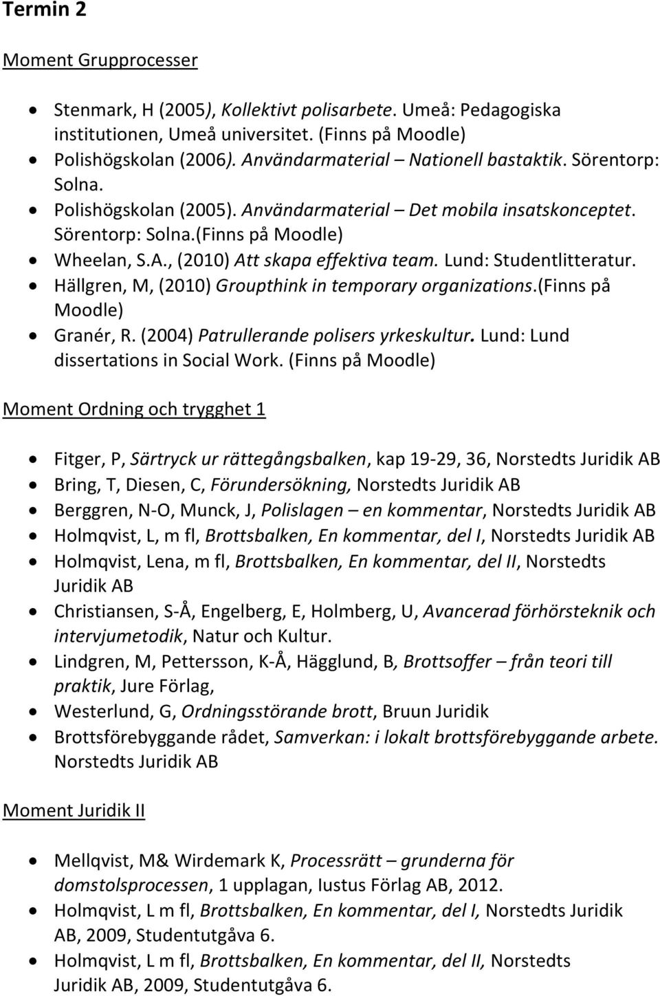 Lund: Studentlitteratur. Hällgren, M, (2010) Groupthink in temporary organizations.(finns på Moodle) Granér, R. (2004) Patrullerande polisers yrkeskultur. Lund: Lund dissertations in Social Work.