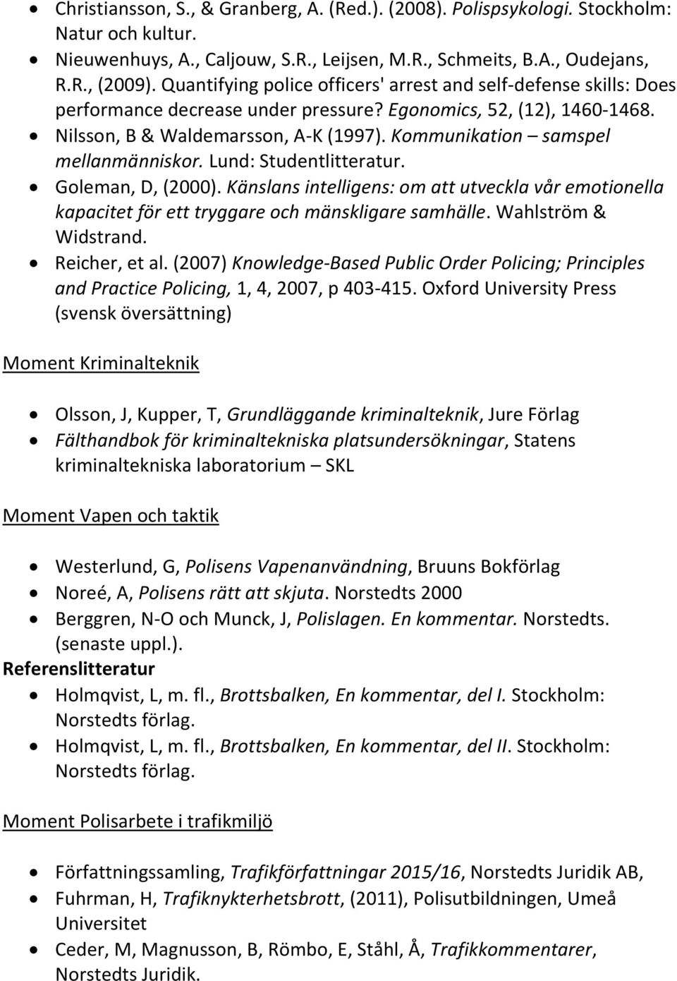 Kommunikation samspel mellanmänniskor. Lund: Studentlitteratur. Goleman, D, (2000). Känslans intelligens: om att utveckla vår emotionella kapacitet för ett tryggare och mänskligare samhälle.