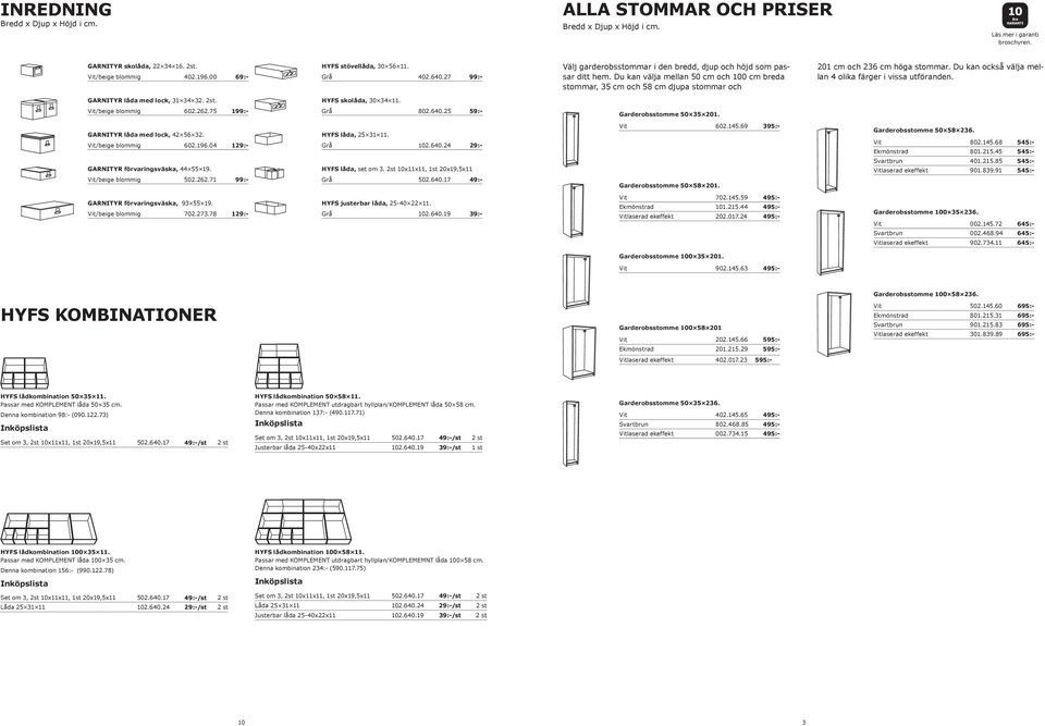 Du kan också välja mellan 4 olika färger i vissa utföranden. GARNITYR låda med lock, 31 34 32. 2st. HYFS skolåda, 30 34 11. /beige blommig 602.262.75 Grå 802.640.25 59:- Garderobsstomme 50 35 201.