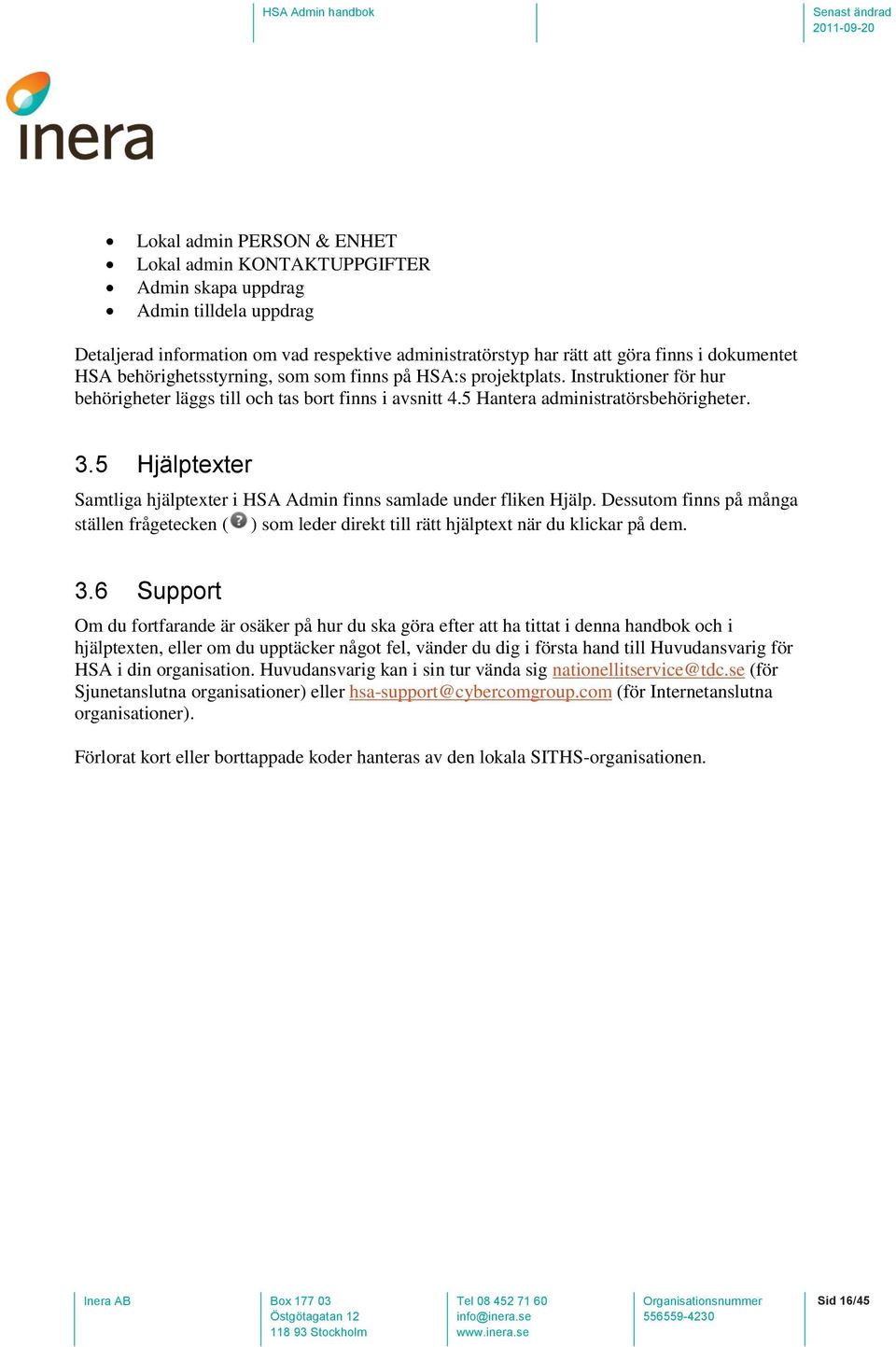 5 Hjälptexter Samtliga hjälptexter i HSA Admin finns samlade under fliken Hjälp. Dessutom finns på många ställen frågetecken ( ) som leder direkt till rätt hjälptext när du klickar på dem. 3.