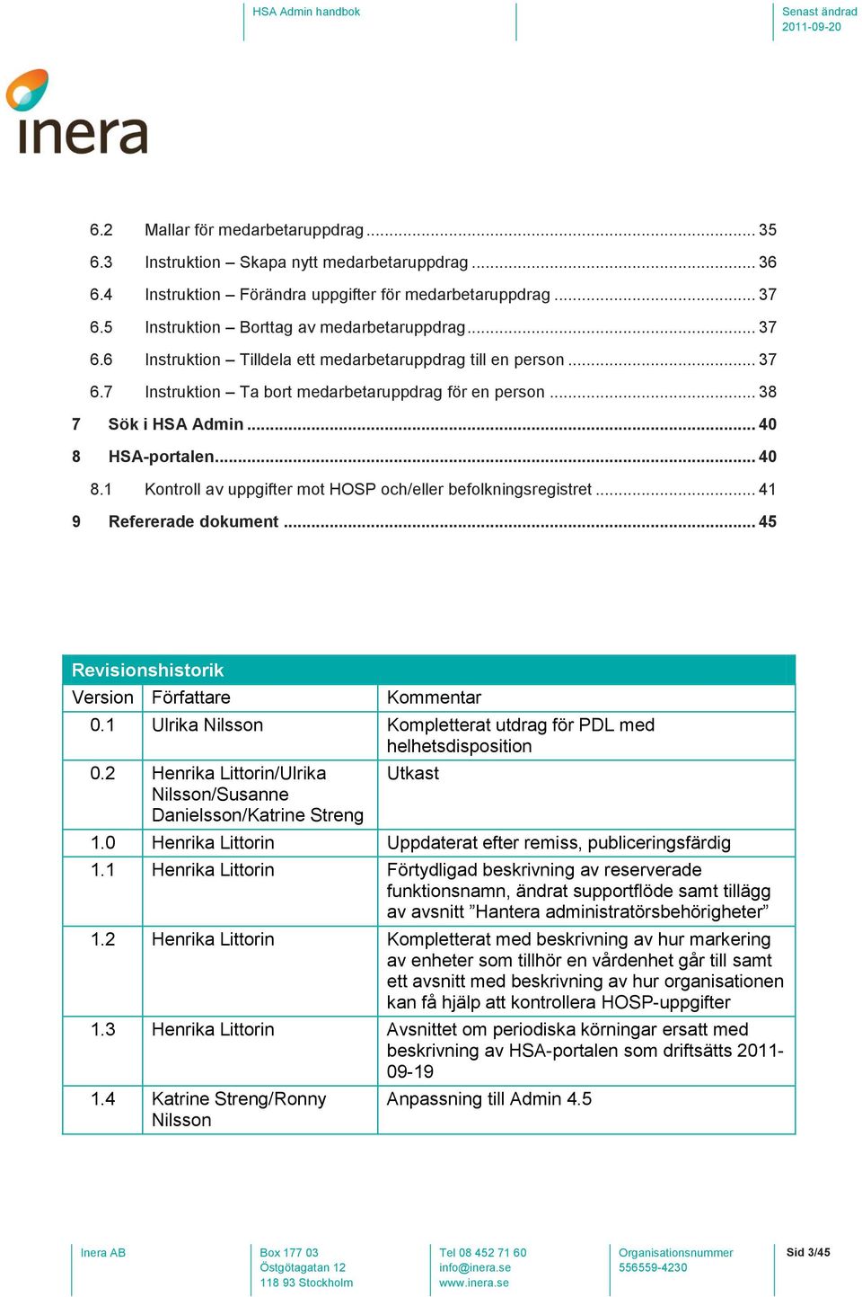 HSA-portalen... 40 8.1 Kontroll av uppgifter mot HOSP och/eller befolkningsregistret... 41 9 Refererade dokument... 45 Revisionshistorik Version Författare Kommentar 0.