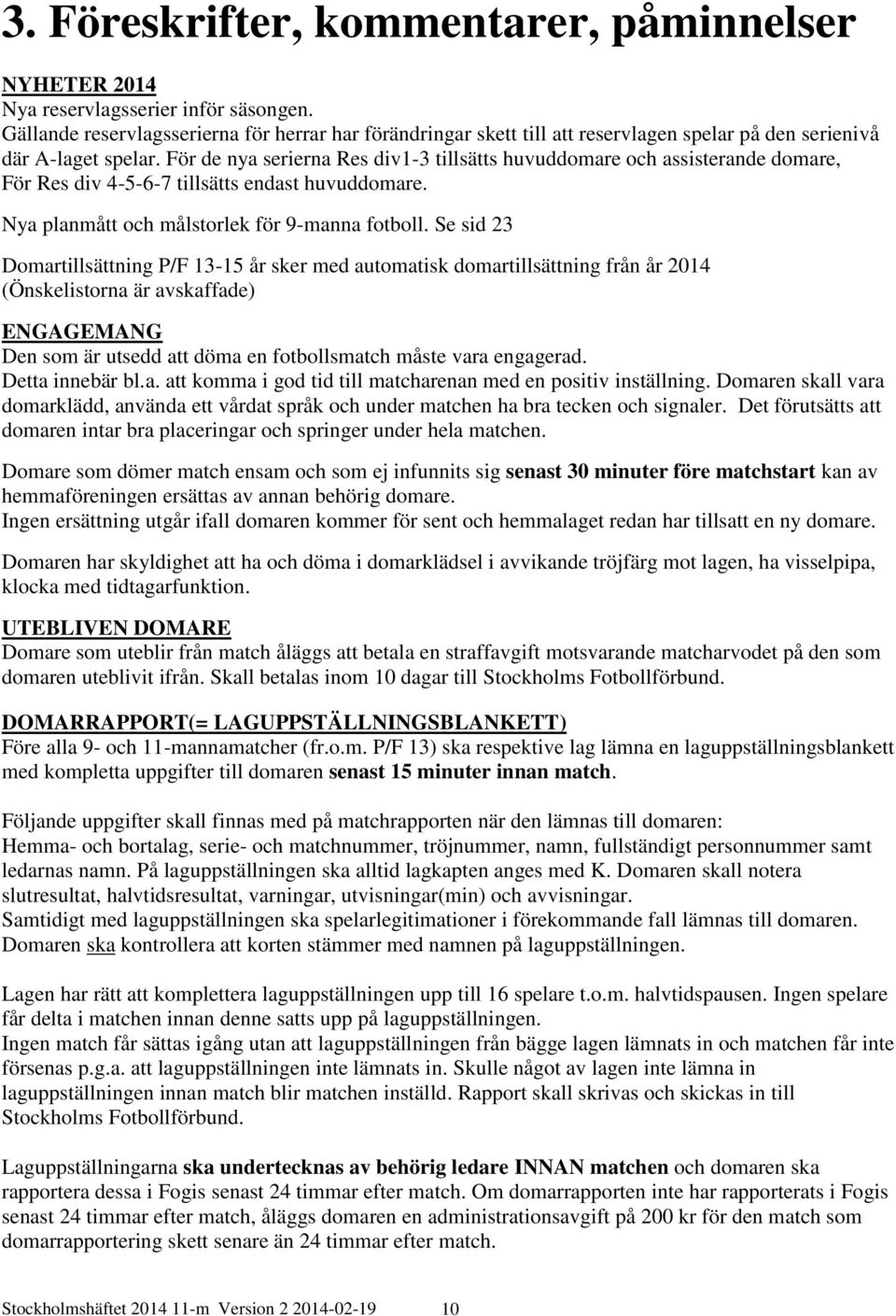 För de nya serierna Res div1-3 tillsätts huvuddomare och assisterande domare, För Res div 4-5-6-7 tillsätts endast huvuddomare. Nya planmått och målstorlek för 9-manna fotboll.