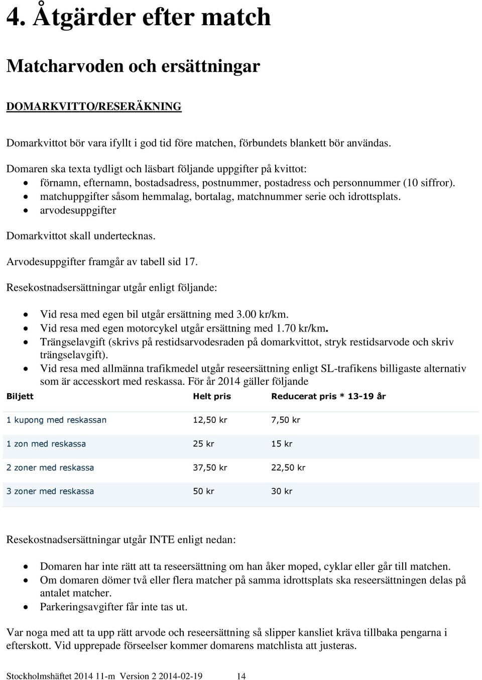 matchuppgifter såsom hemmalag, bortalag, matchnummer serie och idrottsplats. arvodesuppgifter Domarkvittot skall undertecknas. Arvodesuppgifter framgår av tabell sid 17.