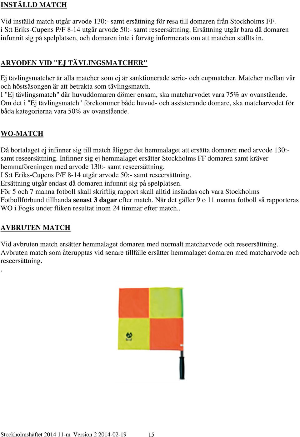 ARVODEN VID "EJ TÄVLINGSMATCHER" Ej tävlingsmatcher är alla matcher som ej är sanktionerade serie- och cupmatcher. Matcher mellan vår och höstsäsongen är att betrakta som tävlingsmatch.