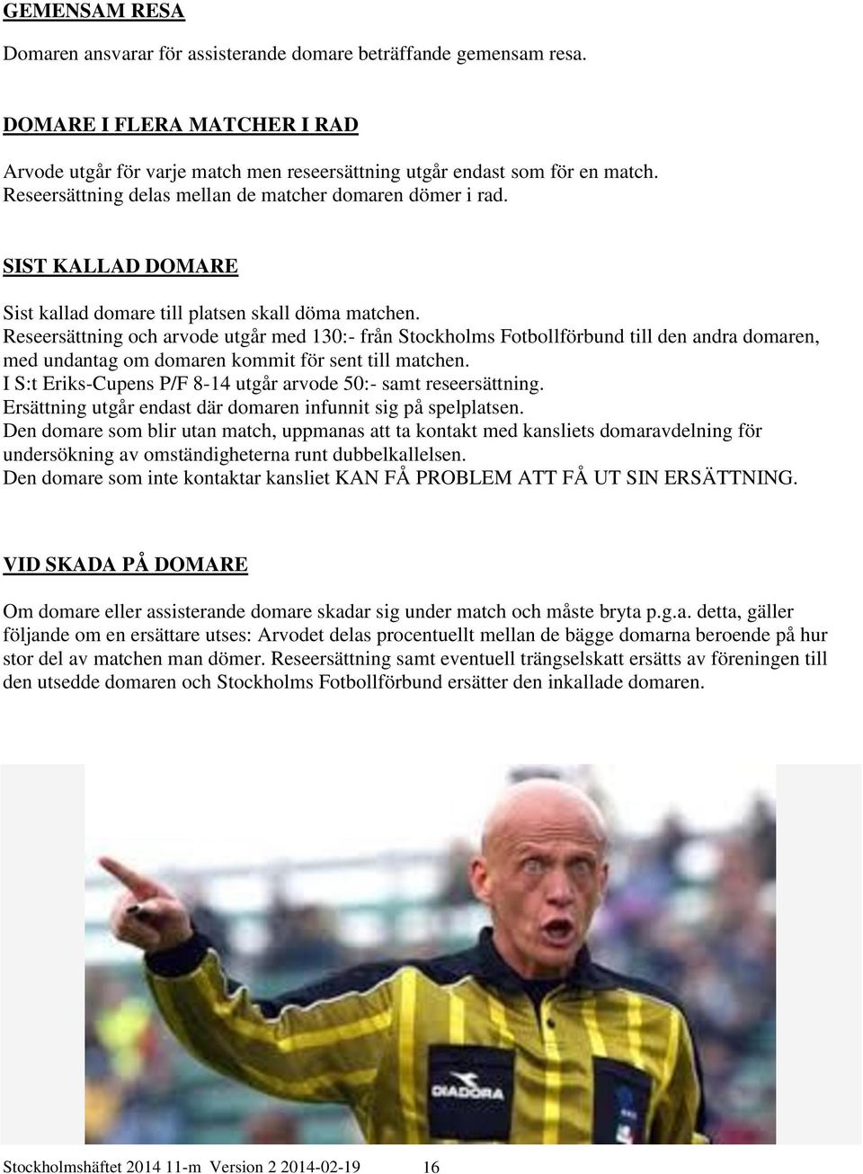 Reseersättning och arvode utgår med 130:- från Stockholms Fotbollförbund till den andra domaren, med undantag om domaren kommit för sent till matchen.