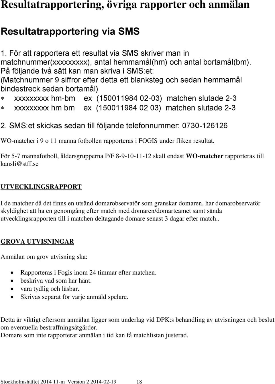 På följande två sätt kan man skriva i SMS:et: (Matchnummer 9 siffror efter detta ett blanksteg och sedan hemmamål bindestreck sedan bortamål) xxxxxxxxx hm-bm ex (150011984 02-03) matchen slutade 2-3