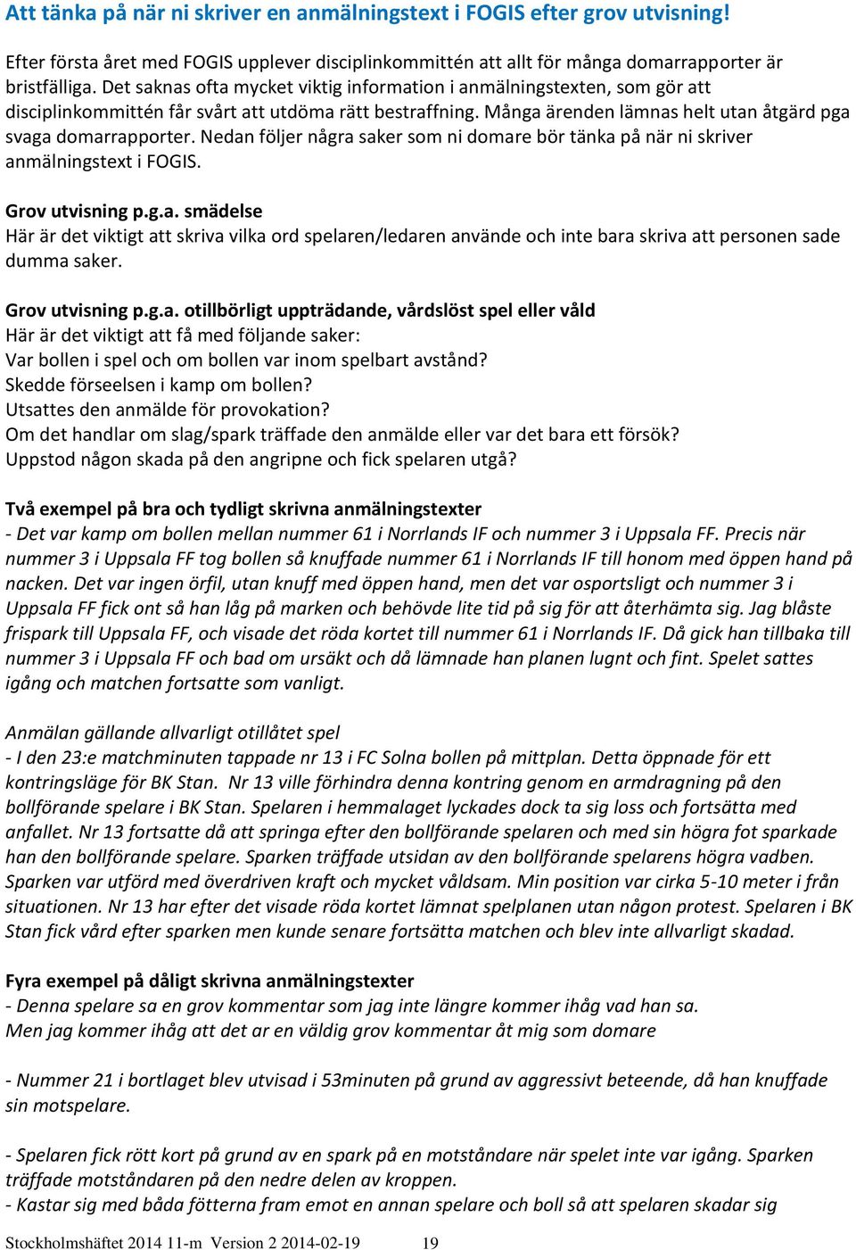 Nedan följer några saker som ni domare bör tänka på när ni skriver anmälningstext i FOGIS. Grov utvisning p.g.a. smädelse Här är det viktigt att skriva vilka ord spelaren/ledaren använde och inte bara skriva att personen sade dumma saker.