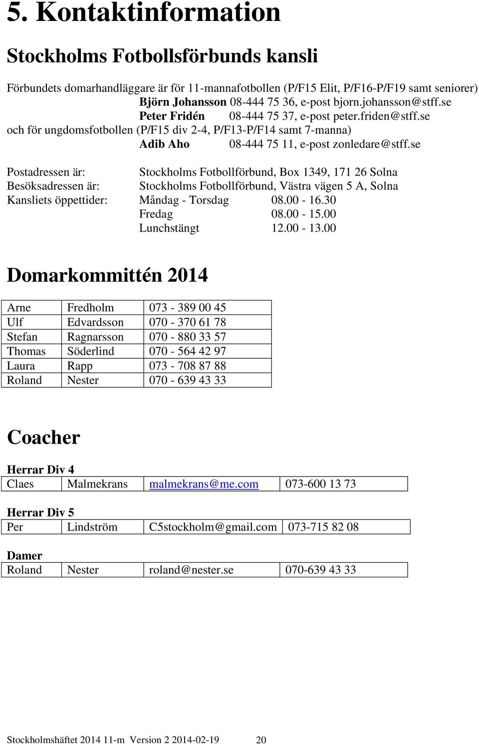 se Postadressen är: Stockholms Fotbollförbund, Box 1349, 171 26 Solna Besöksadressen är: Stockholms Fotbollförbund, Västra vägen 5 A, Solna Kansliets öppettider: Måndag - Torsdag 08.00-16.