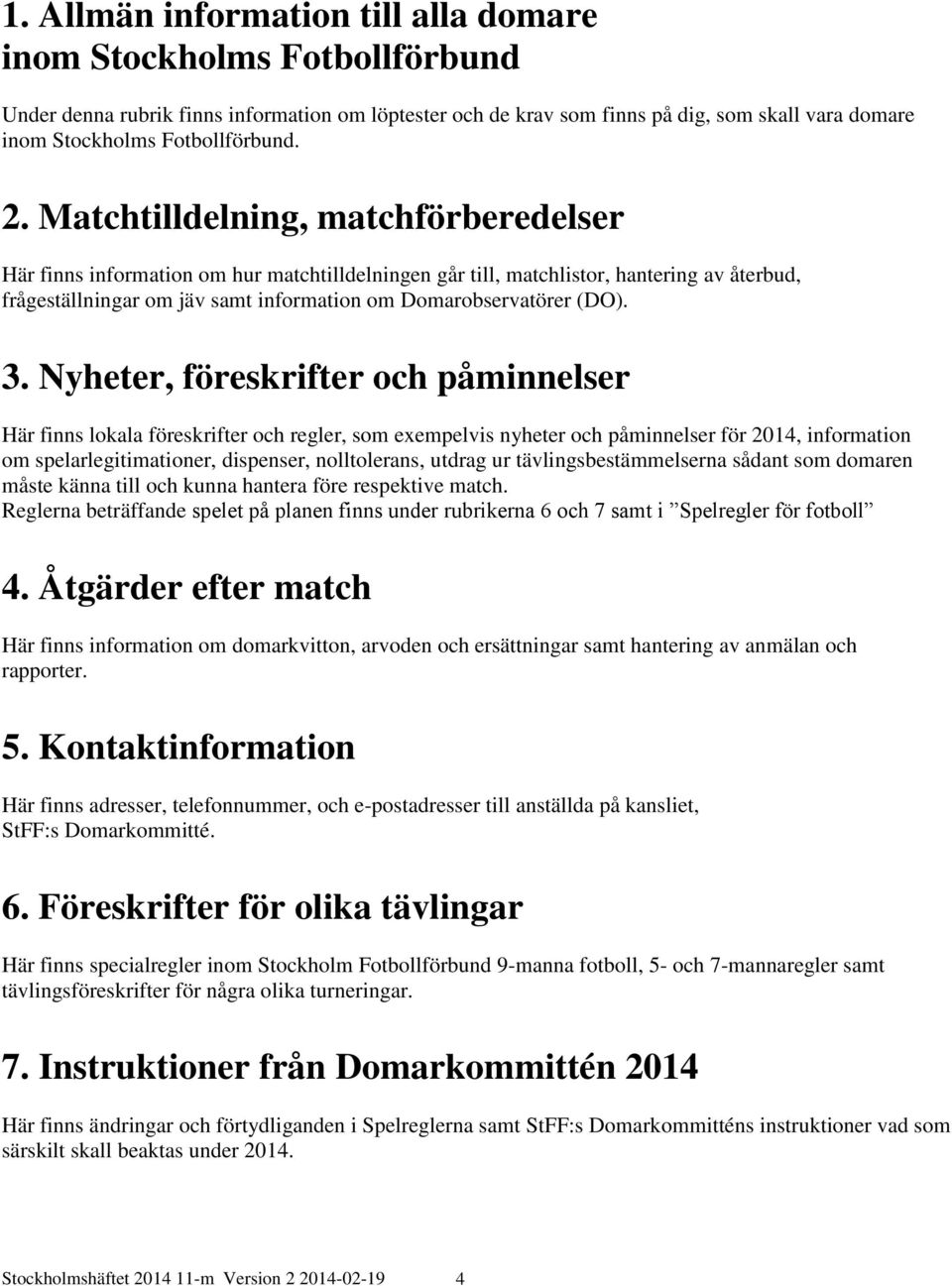 Matchtilldelning, matchförberedelser Här finns information om hur matchtilldelningen går till, matchlistor, hantering av återbud, frågeställningar om jäv samt information om Domarobservatörer (DO). 3.