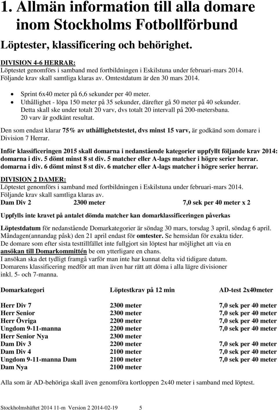 Sprint 6x40 meter på 6,6 sekunder per 40 meter. Uthållighet - löpa 150 meter på 35 sekunder, därefter gå 50 meter på 40 sekunder.