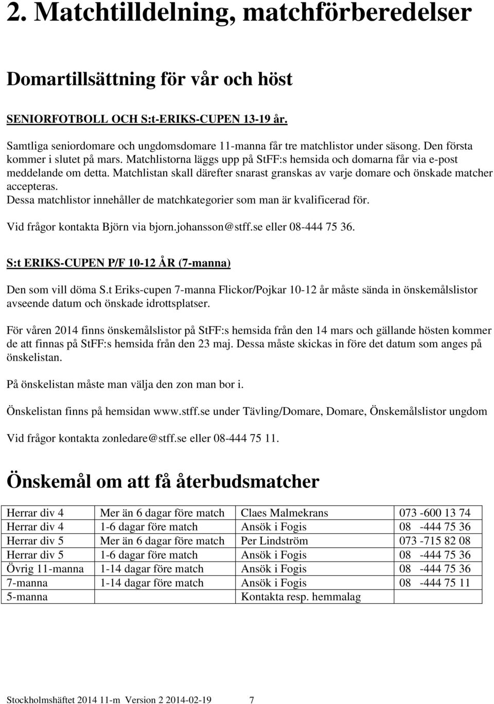 Matchlistorna läggs upp på StFF:s hemsida och domarna får via e-post meddelande om detta. Matchlistan skall därefter snarast granskas av varje domare och önskade matcher accepteras.