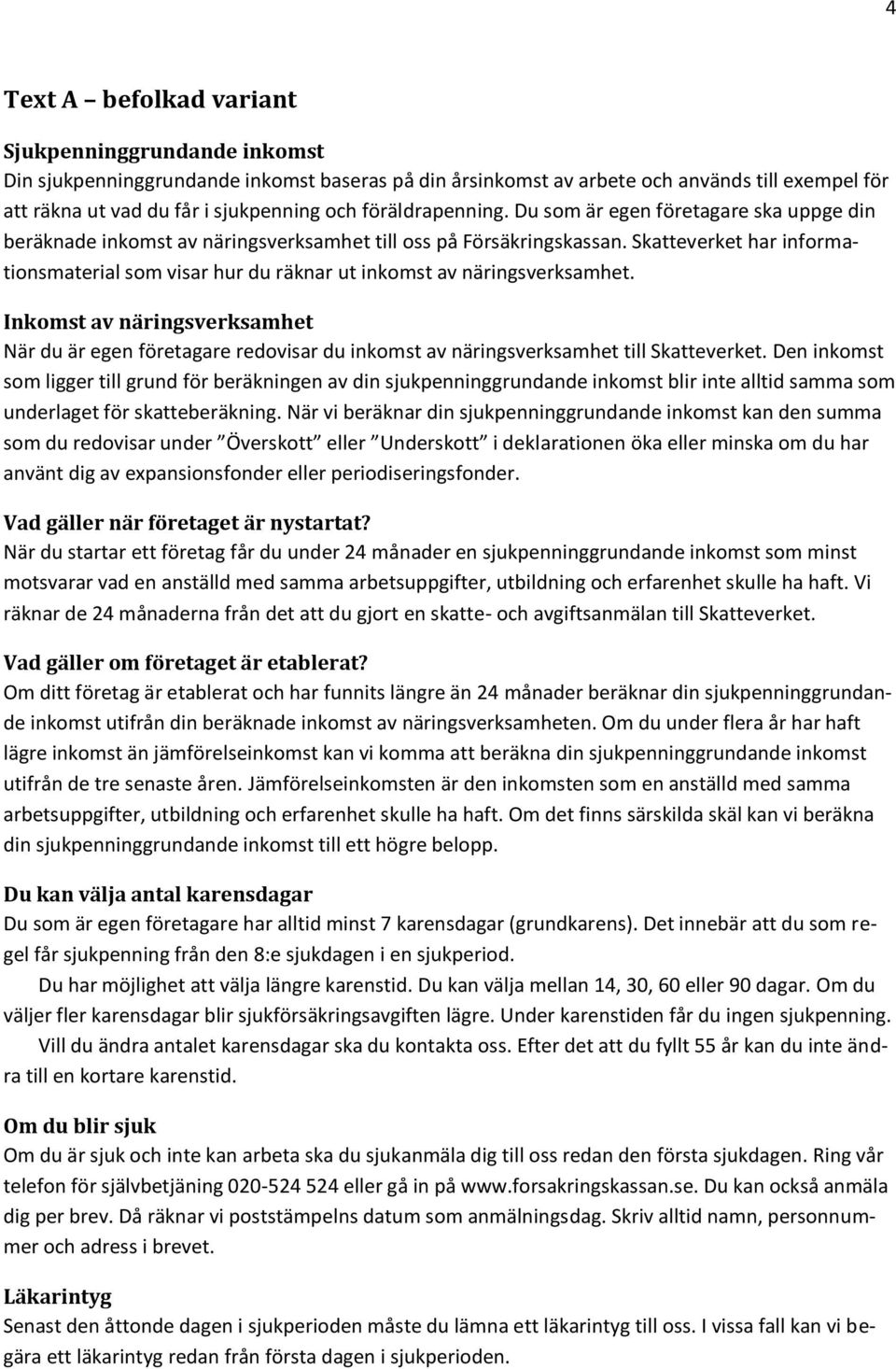 Skatteverket har informationsmaterial som visar hur du räknar ut inkomst av näringsverksamhet.