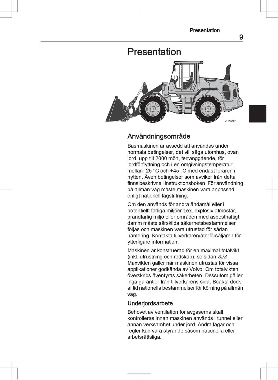 För användning på allmän väg måste maskinen vara anpassad enligt nationell lagstiftning. Om den används för andra ändamål eller i potentiellt farliga miljöer t.ex.