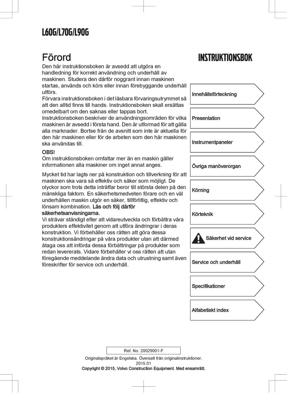 Förvara instruktionsboken i det låsbara förvaringsutryet så att den alltid finns till hands. Instruktionsboken skall ersättas omedelbart om den saknas eller tappas bort.