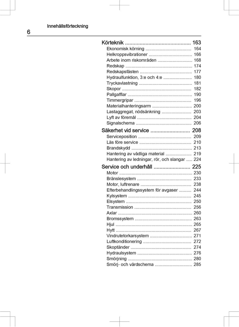 .. 206 Säkerhet vid service... 208 Serviceposition... 209 Läs före service... 210 Brandskydd... 213 Hantering av vådliga material... 219 Hantering av ledningar, rör, och slangar.