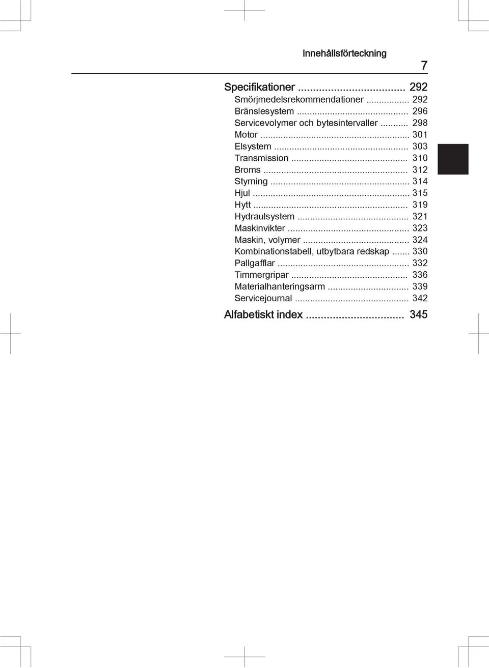 .. 312 Styrning... 314 Hjul... 315 Hytt... 319 Hydraulsystem... 321 Maskinvikter... 323 Maskin, volymer.