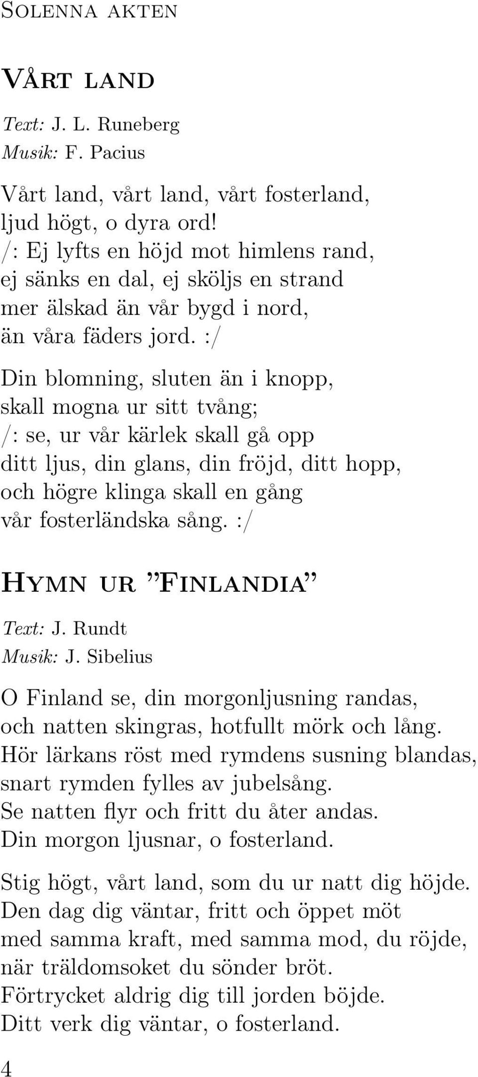 :/ Din blomning, sluten än i knopp, skall mogna ur sitt tvång; /: se, ur vår kärlek skall gå opp ditt ljus, din glans, din fröjd, ditt hopp, och högre klinga skall en gång vår fosterländska sång.