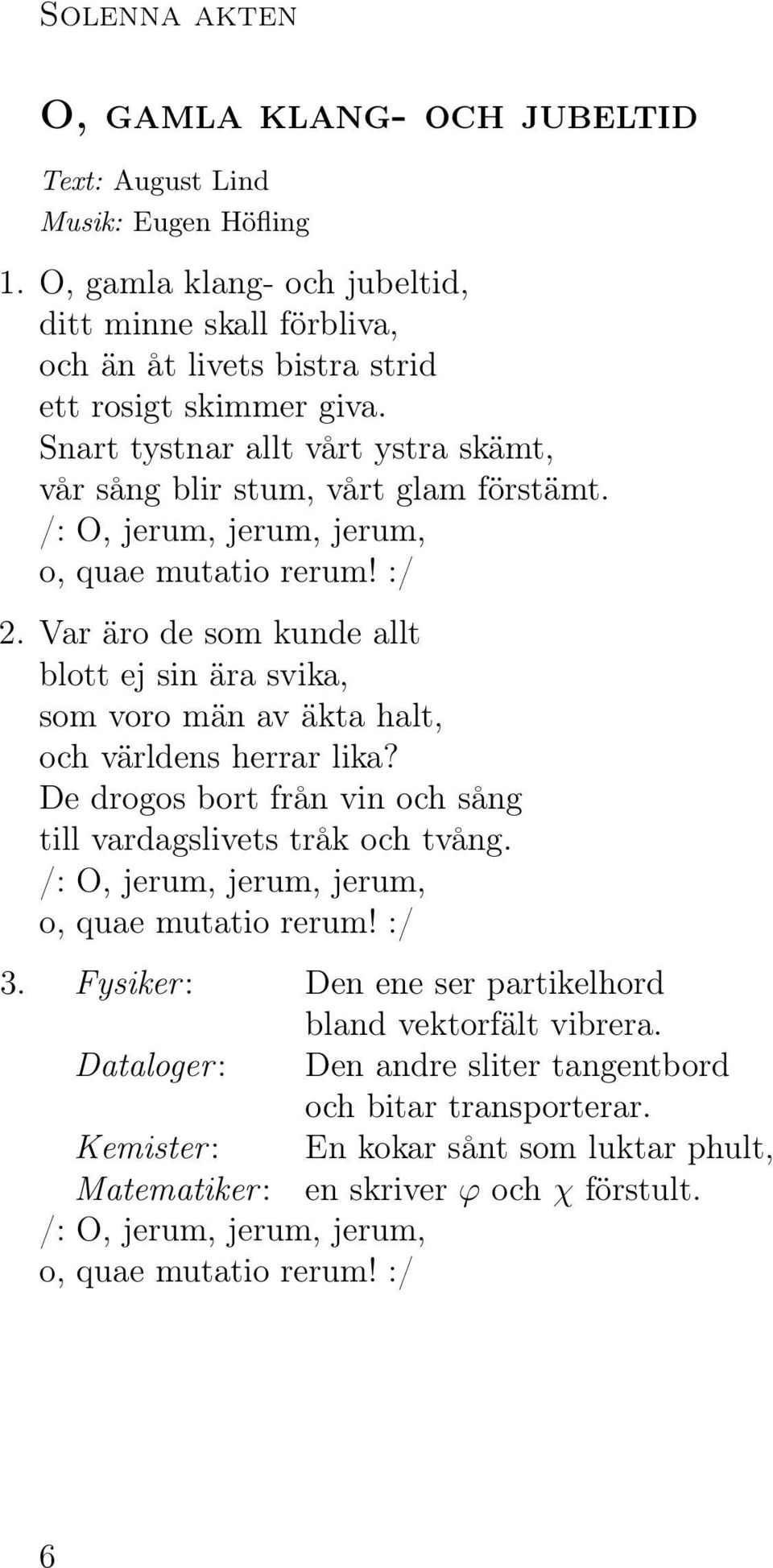 Var äro de som kunde allt blott ej sin ära svika, som voro män av äkta halt, och världens herrar lika? De drogos bort från vin och sång till vardagslivets tråk och tvång.