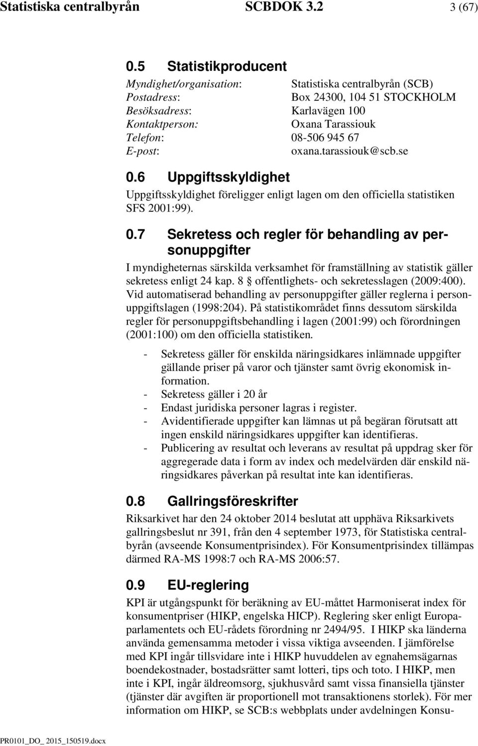 E-post: oxana.tarassiouk@scb.se 0.6 Uppiftsskyldihet Uppiftsskyldihet förelier enlit laen o den officiella statistiken SFS 2001:99). 0.7 Sekretess och reler för behandlin av personuppifter I yndiheternas särskilda verksahet för fraställnin av statistik äller sekretess enlit 24 kap.