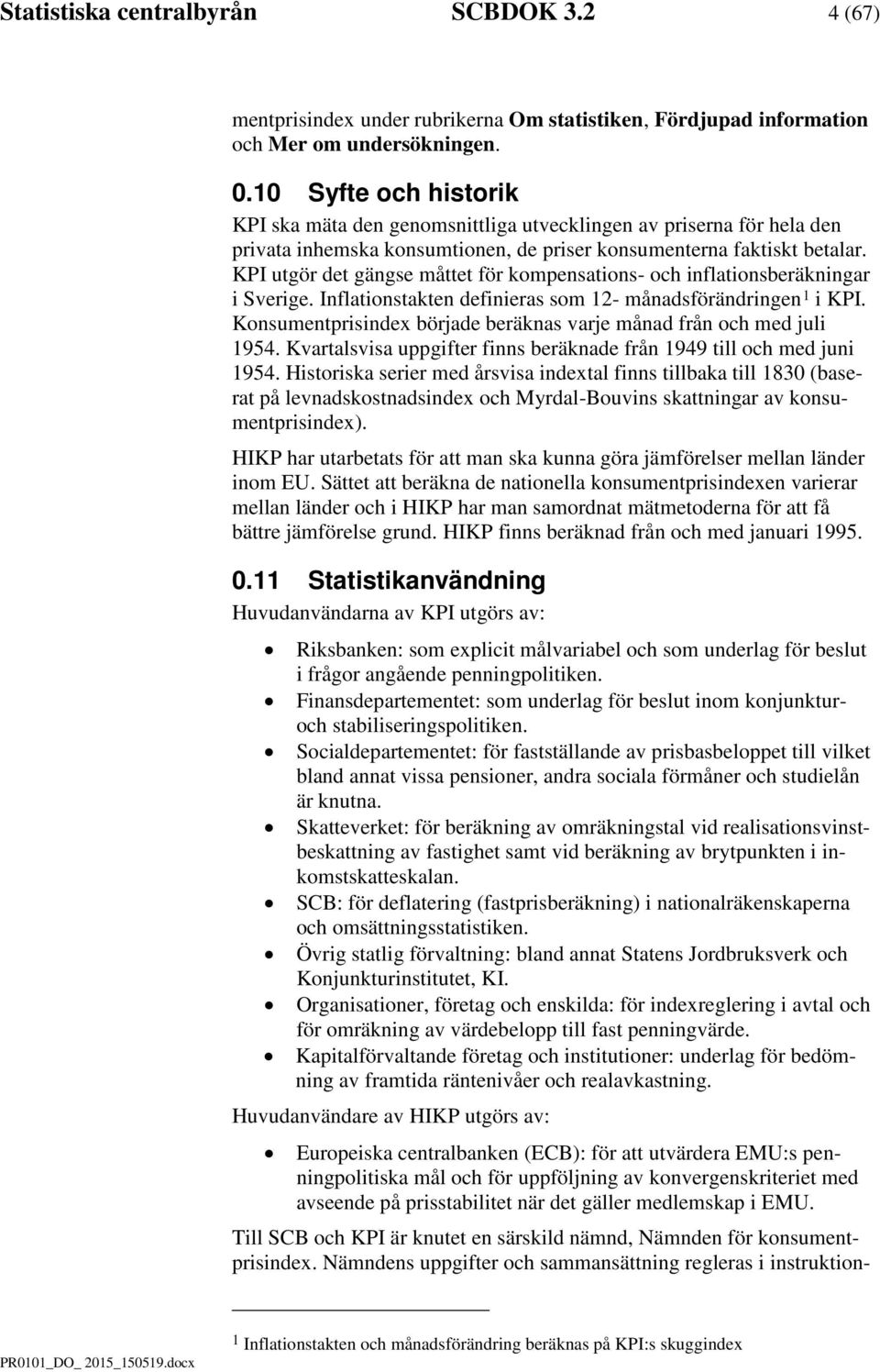 KPI utör det änse åttet för kopensations- och inflationsberäkninar i Sverie. Inflationstakten definieras so 12- ånadsförändrinen 1 i KPI.