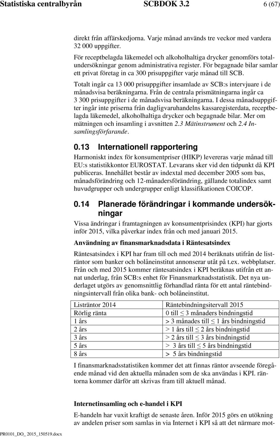 Totalt inår ca 13 000 prisuppifter insalade av SCB:s intervjuare i de ånadsvisa beräkninarna. Från de centrala prisätninarna inår ca 3 300 prisuppifter i de ånadsvisa beräkninarna.