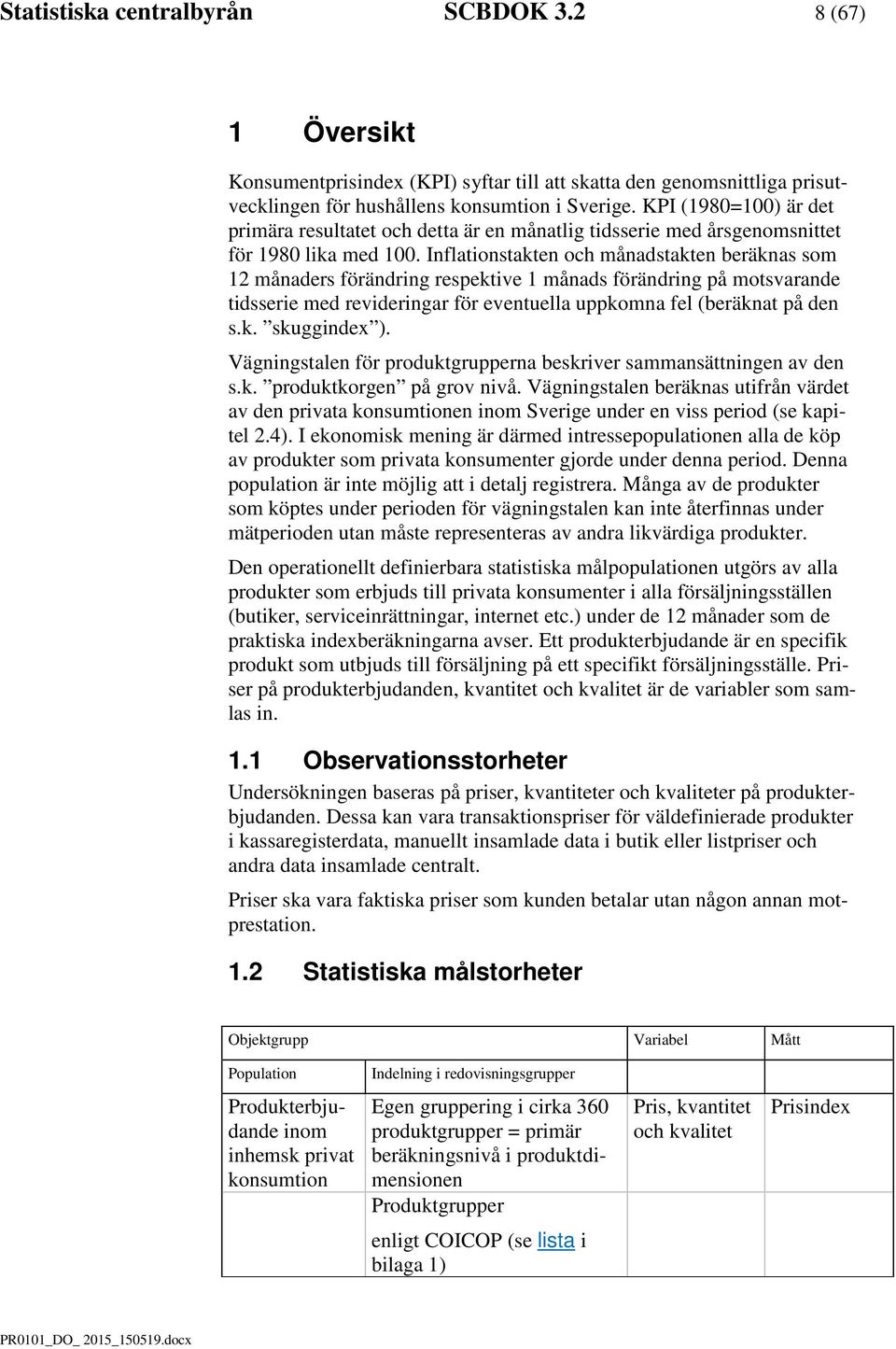 Inflationstakten och ånadstakten beräknas so 12 ånaders förändrin respektive 1 ånads förändrin på otsvarande tidsserie ed reviderinar för eventuella uppkona fel (beräknat på den s.k. skuindex ).