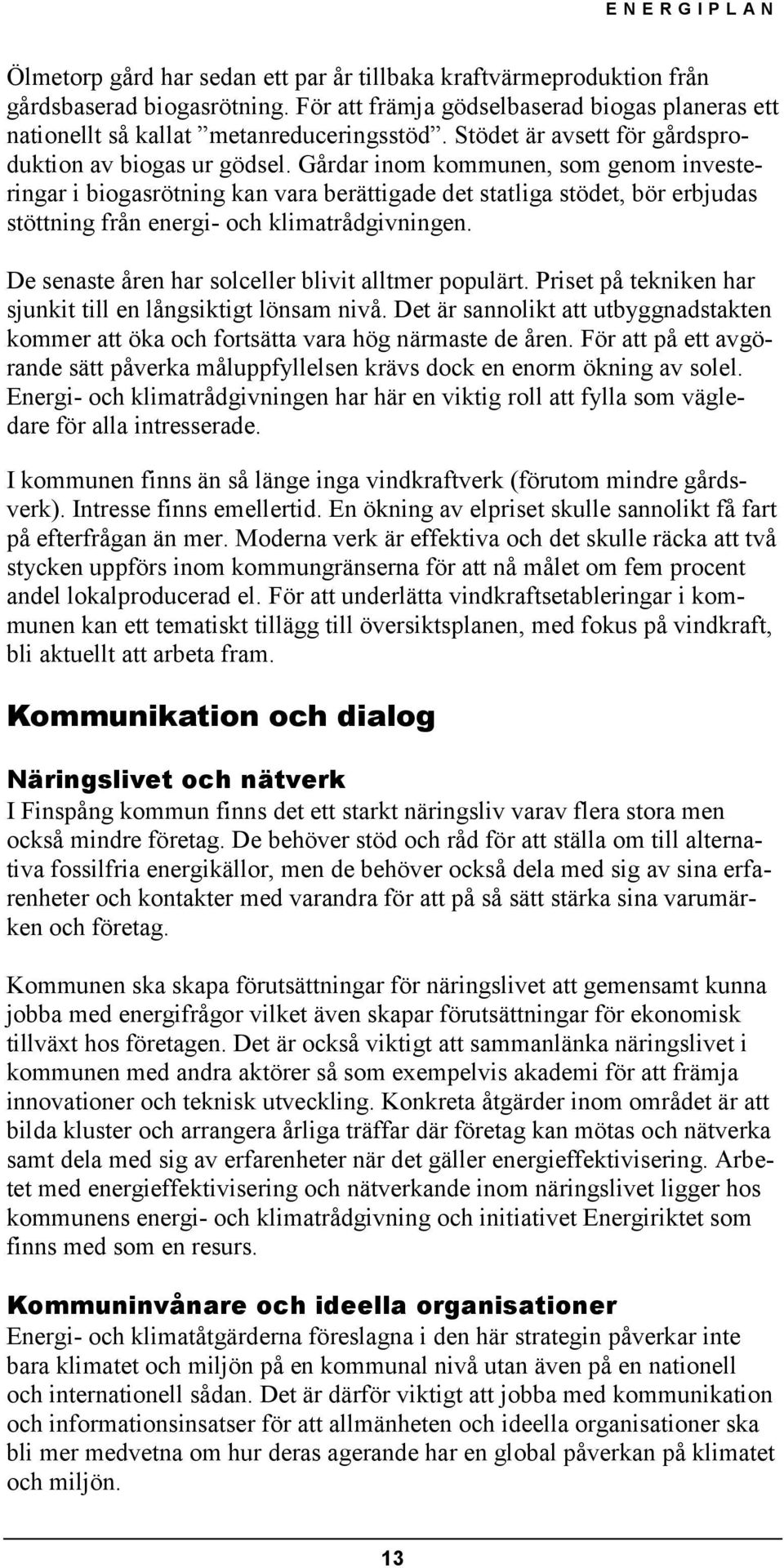 Gårdar inom kommunen, som genom investeringar i biogasrötning kan vara berättigade det statliga stödet, bör erbjudas stöttning från energi- och klimatrådgivningen.