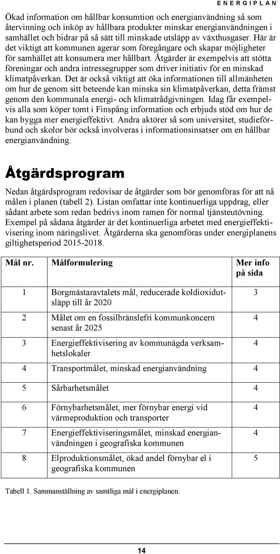 Åtgärder är exempelvis att stötta föreningar och andra intressegrupper som driver initiativ för en minskad klimatpåverkan.