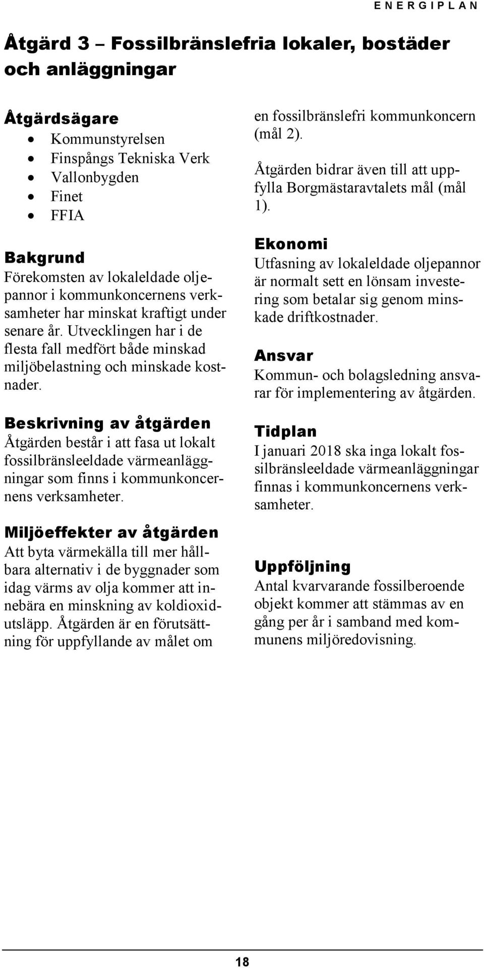 Beskrivning av åtgärden Åtgärden består i att fasa ut lokalt fossilbränsleeldade värmeanläggningar som finns i kommunkoncernens verksamheter.