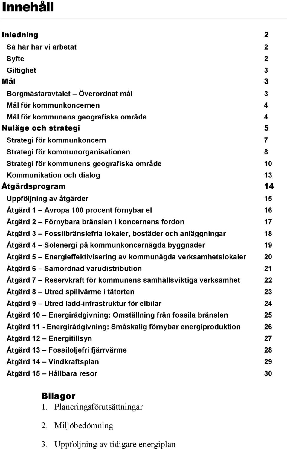 100 procent förnybar el 16 Åtgärd 2 Förnybara bränslen i koncernens fordon 17 Åtgärd 3 Fossilbränslefria lokaler, bostäder och anläggningar 18 Åtgärd 4 Solenergi på kommunkoncernägda byggnader 19