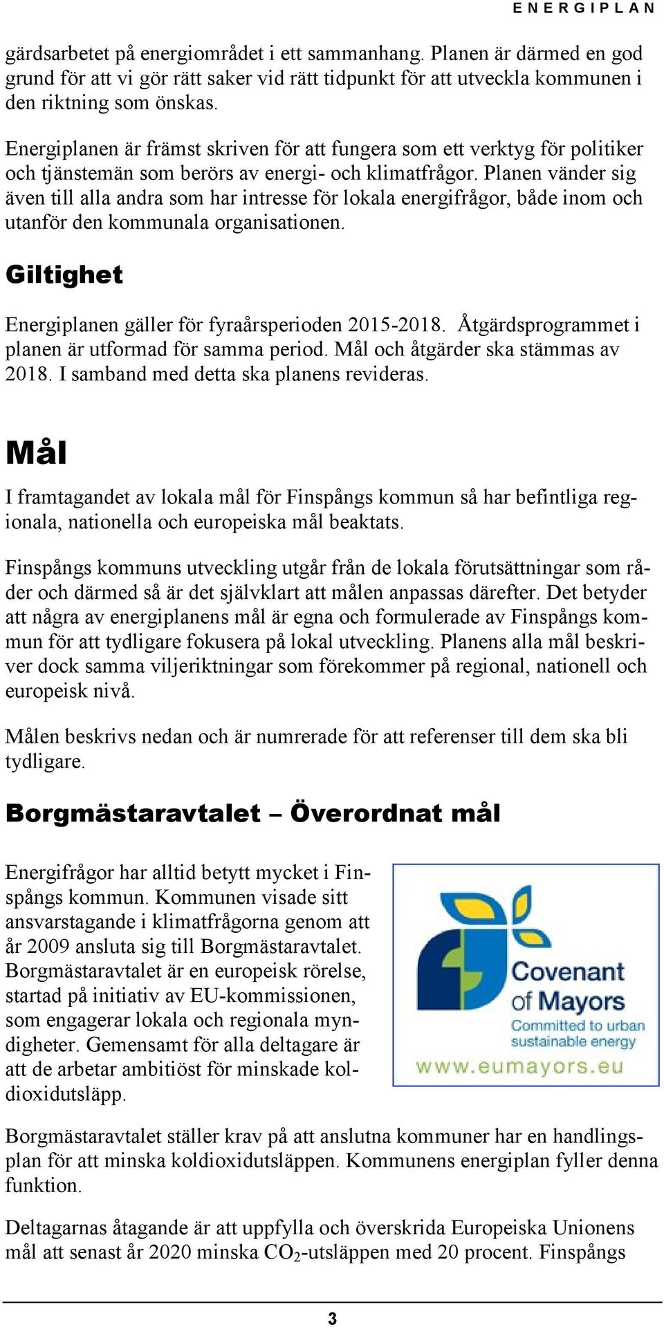 Planen vänder sig även till alla andra som har intresse för lokala energifrågor, både inom och utanför den kommunala organisationen. Giltighet Energiplanen gäller för fyraårsperioden 2015-2018.