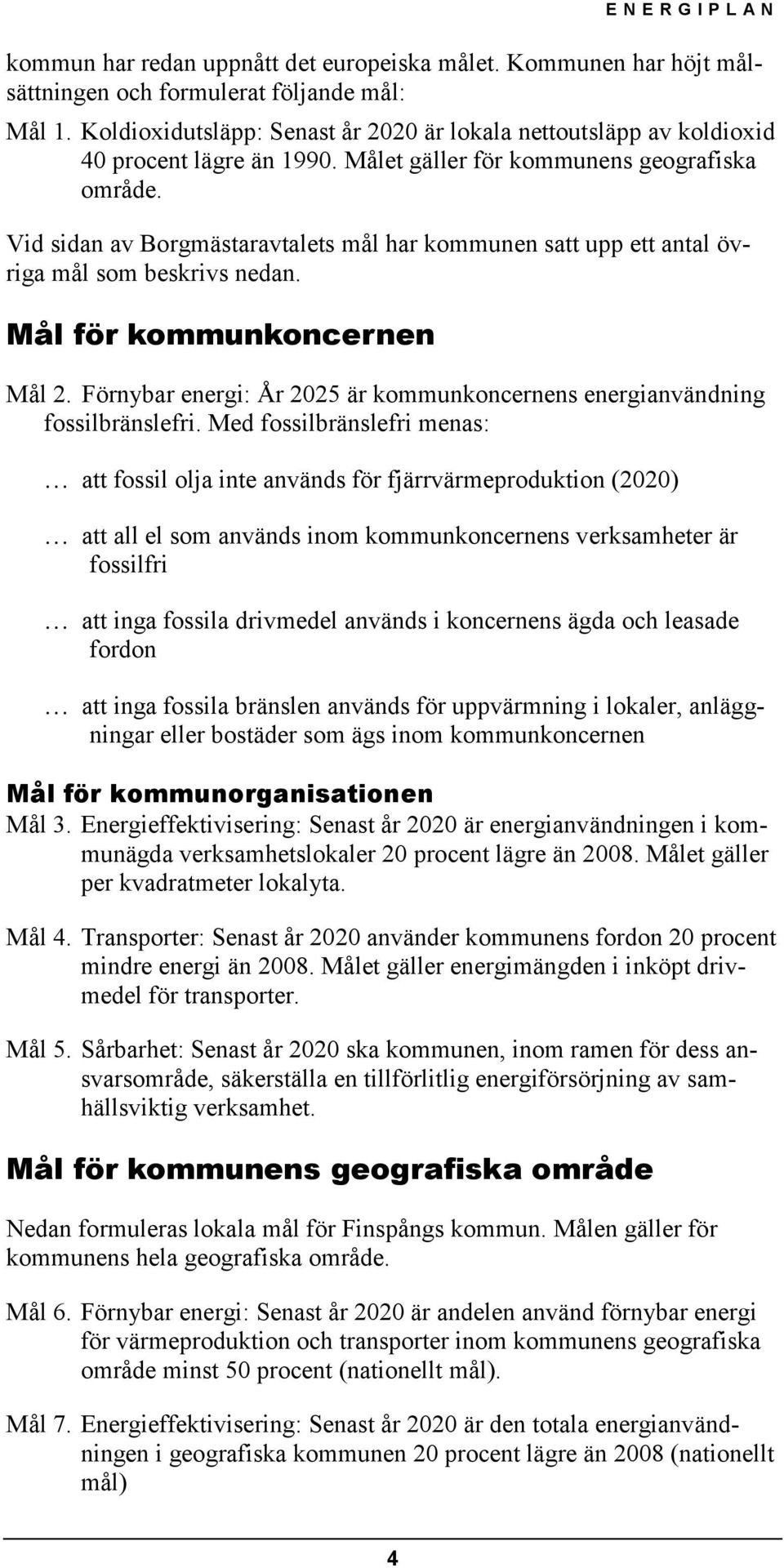 Vid sidan av Borgmästaravtalets mål har kommunen satt upp ett antal övriga mål som beskrivs nedan. Mål för kommunkoncernen Mål 2.