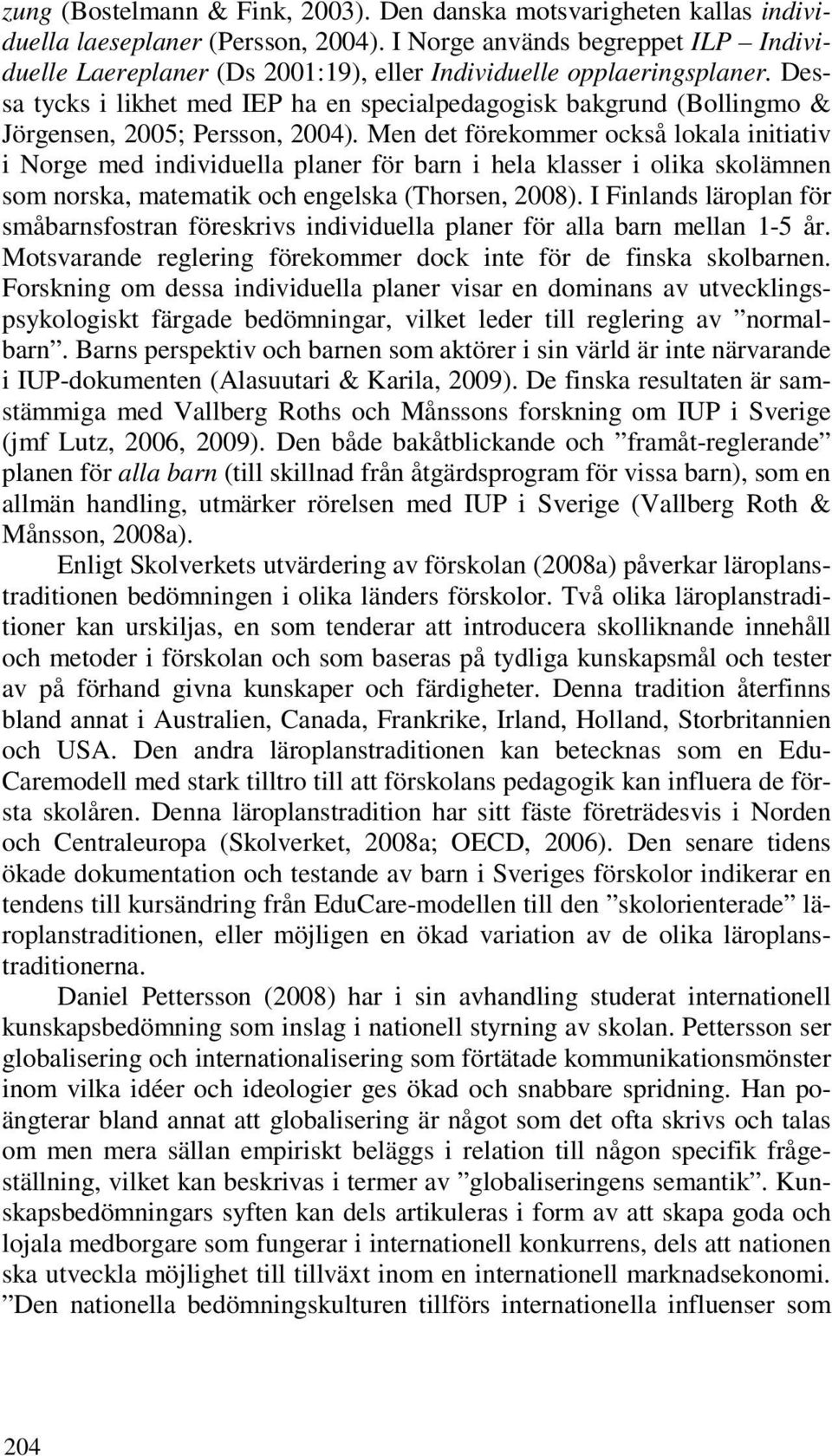 Dessa tycks i likhet med IEP ha en specialpedagogisk bakgrund (Bollingmo & Jörgensen, 2005; Persson, 2004).