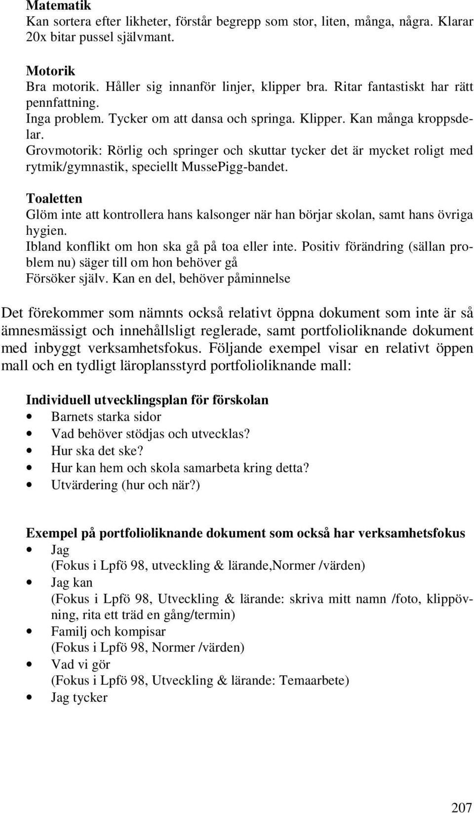 Grovmotorik: Rörlig och springer och skuttar tycker det är mycket roligt med rytmik/gymnastik, speciellt MussePigg-bandet.