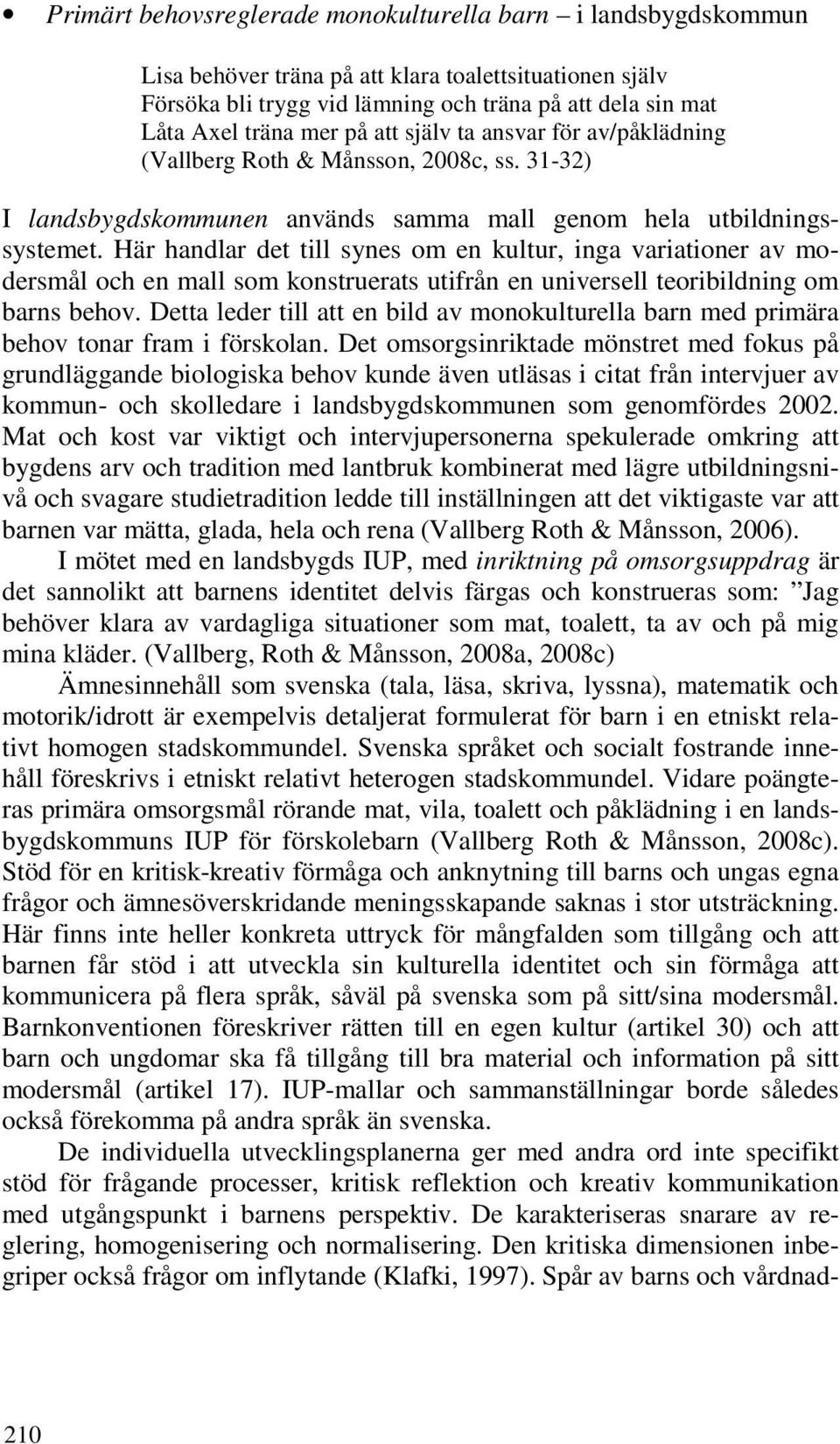 Här handlar det till synes om en kultur, inga variationer av modersmål och en mall som konstruerats utifrån en universell teoribildning om barns behov.