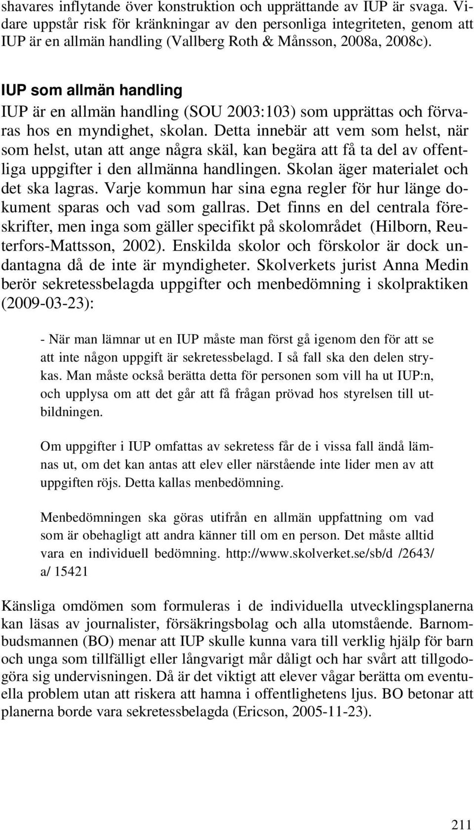 IUP som allmän handling IUP är en allmän handling (SOU 2003:103) som upprättas och förvaras hos en myndighet, skolan.