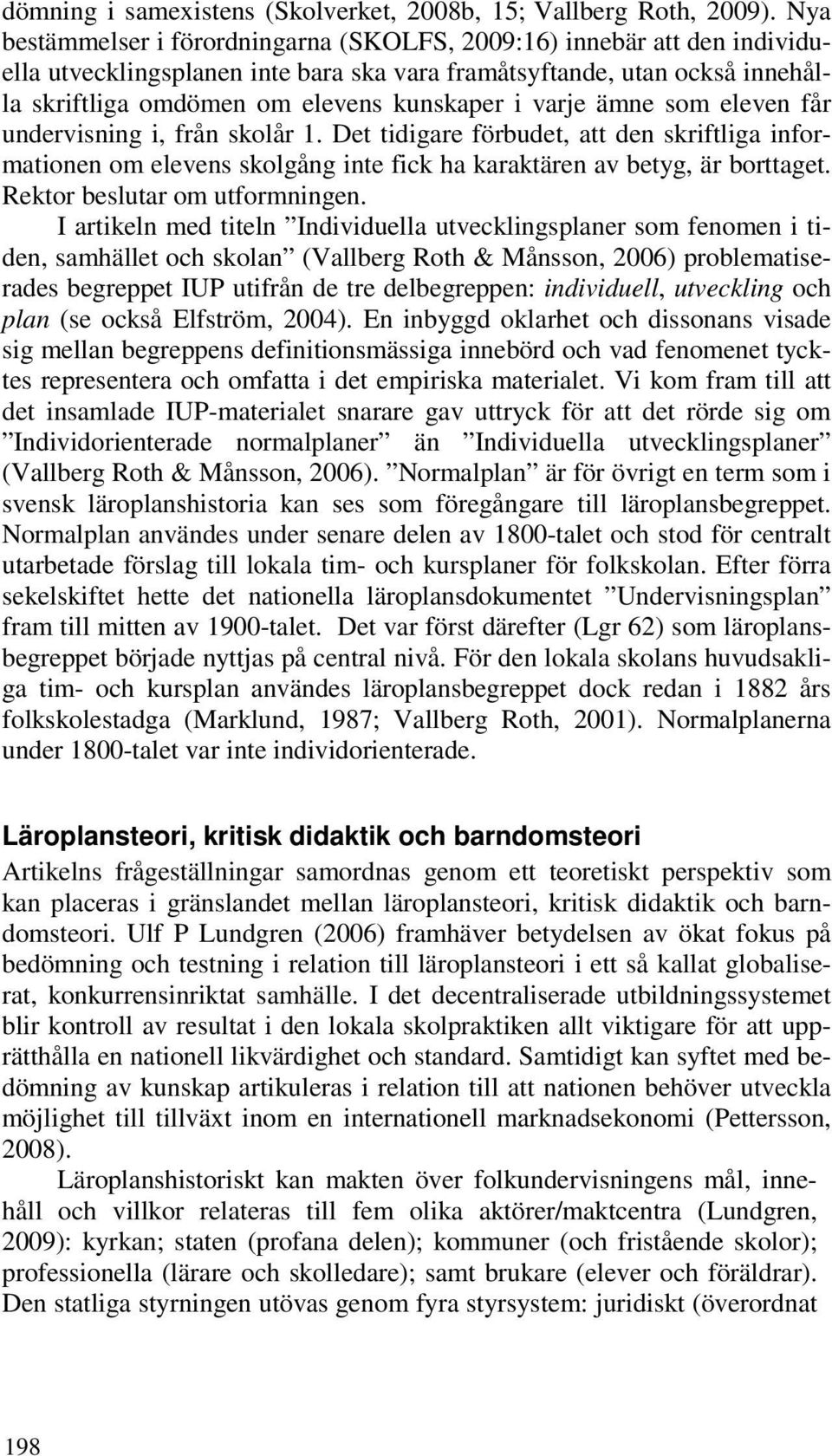 varje ämne som eleven får undervisning i, från skolår 1. Det tidigare förbudet, att den skriftliga informationen om elevens skolgång inte fick ha karaktären av betyg, är borttaget.