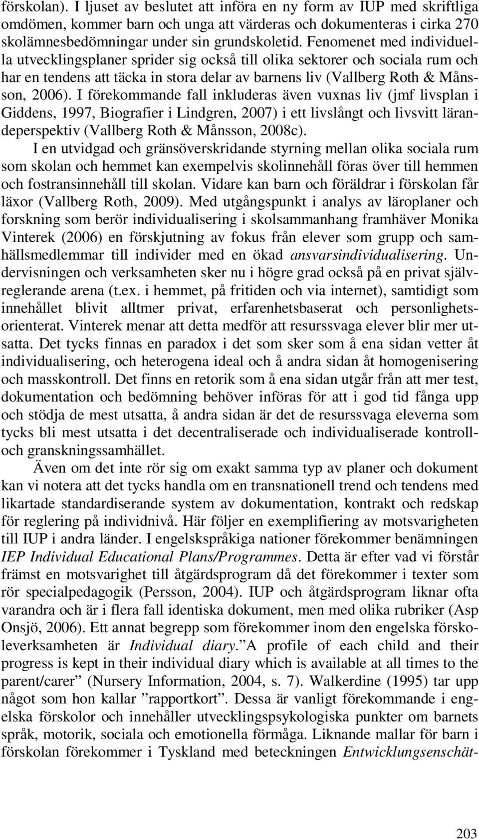 I förekommande fall inkluderas även vuxnas liv (jmf livsplan i Giddens, 1997, Biografier i Lindgren, 2007) i ett livslångt och livsvitt lärandeperspektiv (Vallberg Roth & Månsson, 2008c).