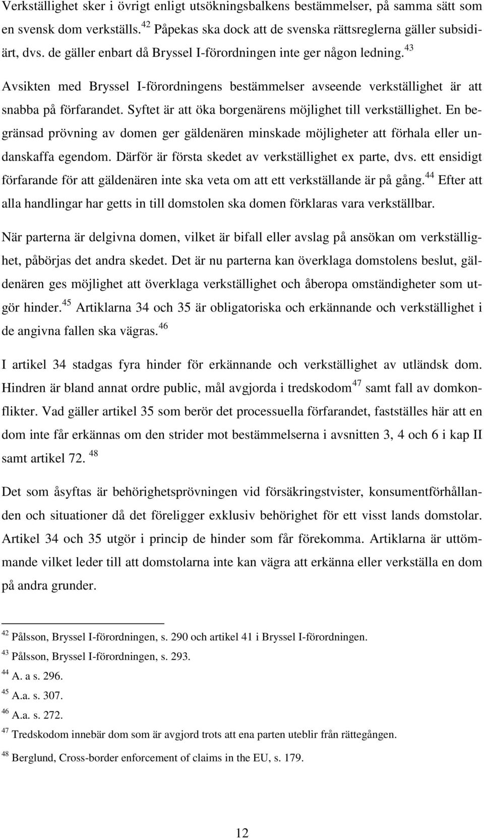 Syftet är att öka borgenärens möjlighet till verkställighet. En begränsad prövning av domen ger gäldenären minskade möjligheter att förhala eller undanskaffa egendom.