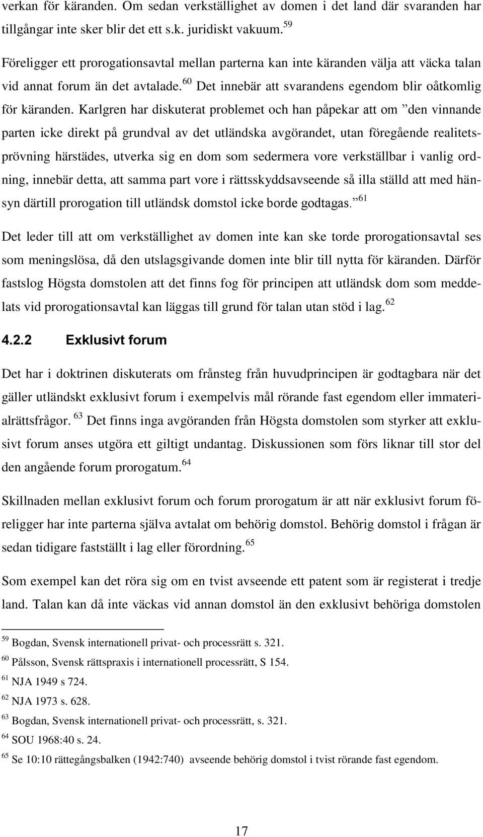 Karlgren har diskuterat problemet och han påpekar att om den vinnande parten icke direkt på grundval av det utländska avgörandet, utan föregående realitetsprövning härstädes, utverka sig en dom som