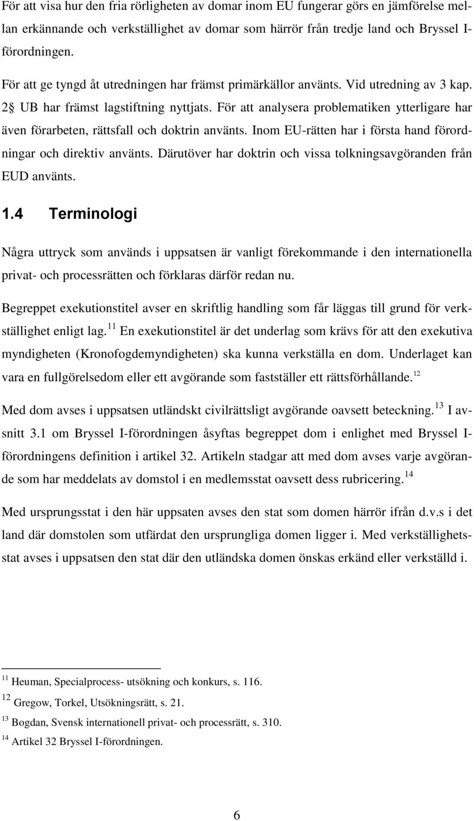 För att analysera problematiken ytterligare har även förarbeten, rättsfall och doktrin använts. Inom EU-rätten har i första hand förordningar och direktiv använts.