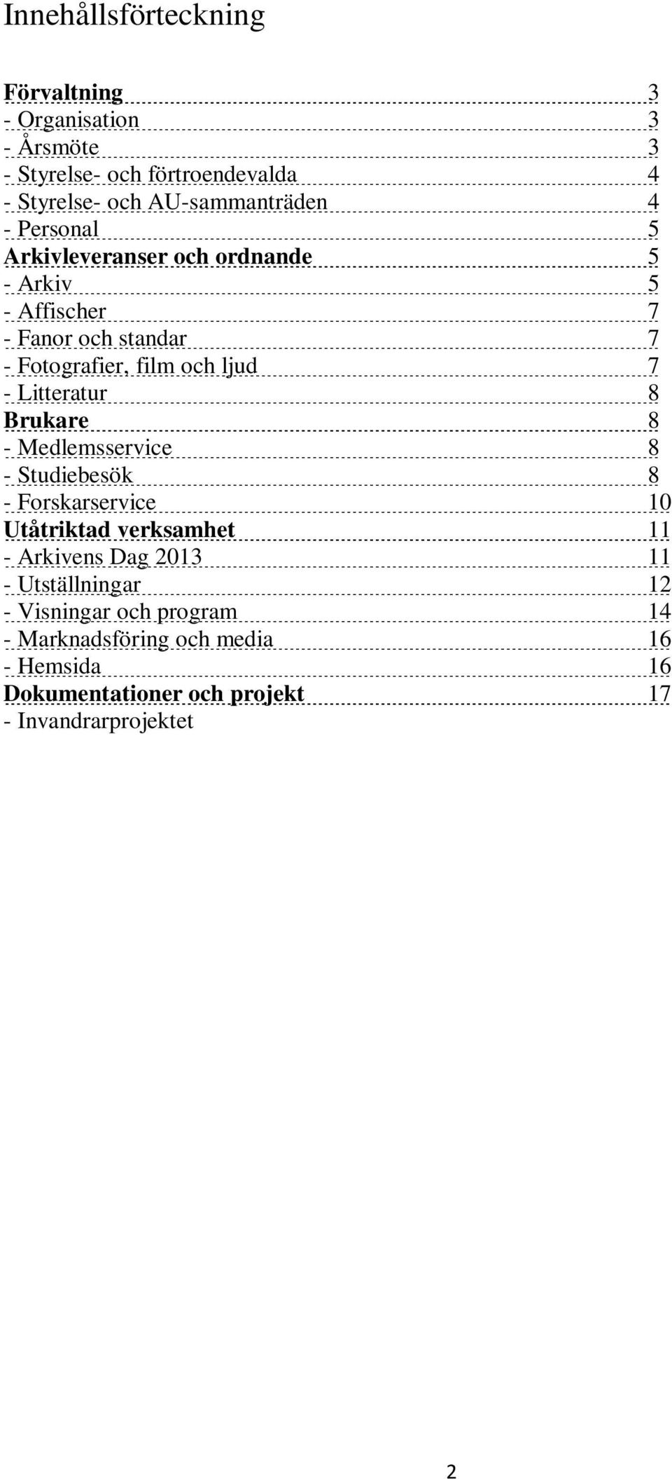 - Visningar och program 14 - Marknadsföring och media 16 - Hemsida 16 Dokumentationer och projekt 17 - Invandrarprojektet Global folkrörelse i Jönköpings län 17 - Jazz i Jönköping 17 - Punk i Tranås