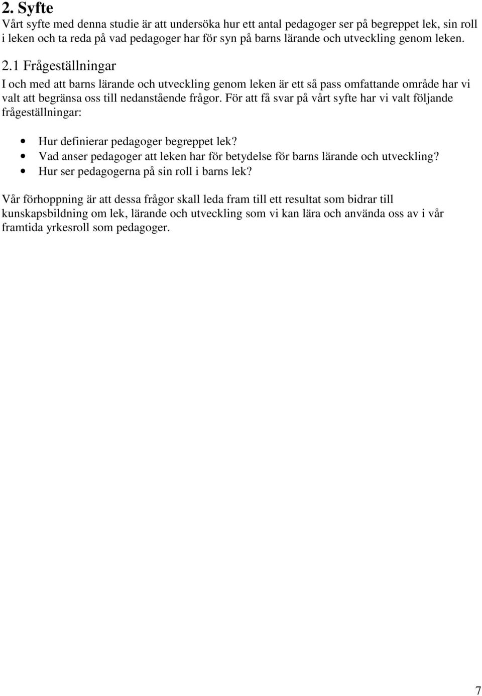 För att få svar på vårt syfte har vi valt följande frågeställningar: Hur definierar pedagoger begreppet lek? Vad anser pedagoger att leken har för betydelse för barns lärande och utveckling?