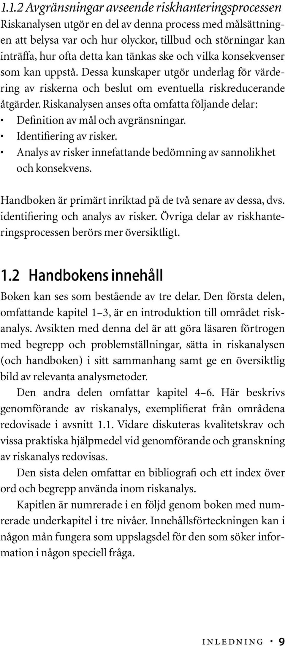 Riskanalysen anses ofta omfatta följande delar: Definition av mål och avgränsningar. Identifiering av risker. Analys av risker innefattande bedömning av sannolikhet och konsekvens.