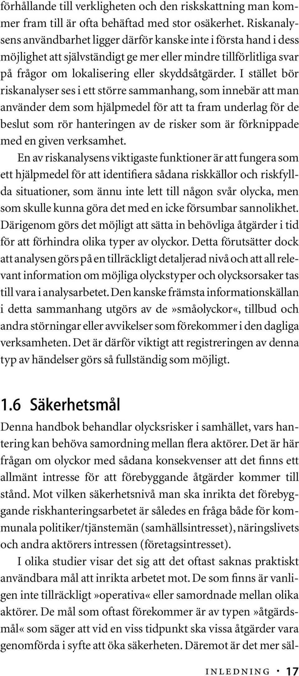 I stället bör riskanalyser ses i ett större sammanhang, som innebär att man använder dem som hjälpmedel för att ta fram underlag för de beslut som rör hanteringen av de risker som är förknippade med