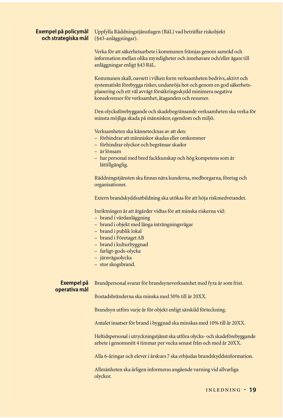 Kommunen skall, oavsett i vilken form verksamheten bedrivs, aktivt och systematiskt förebygga risker, undanröja hot och genom en god säkerhetsplanering och ett väl avvägt försäkringsskydd minimera