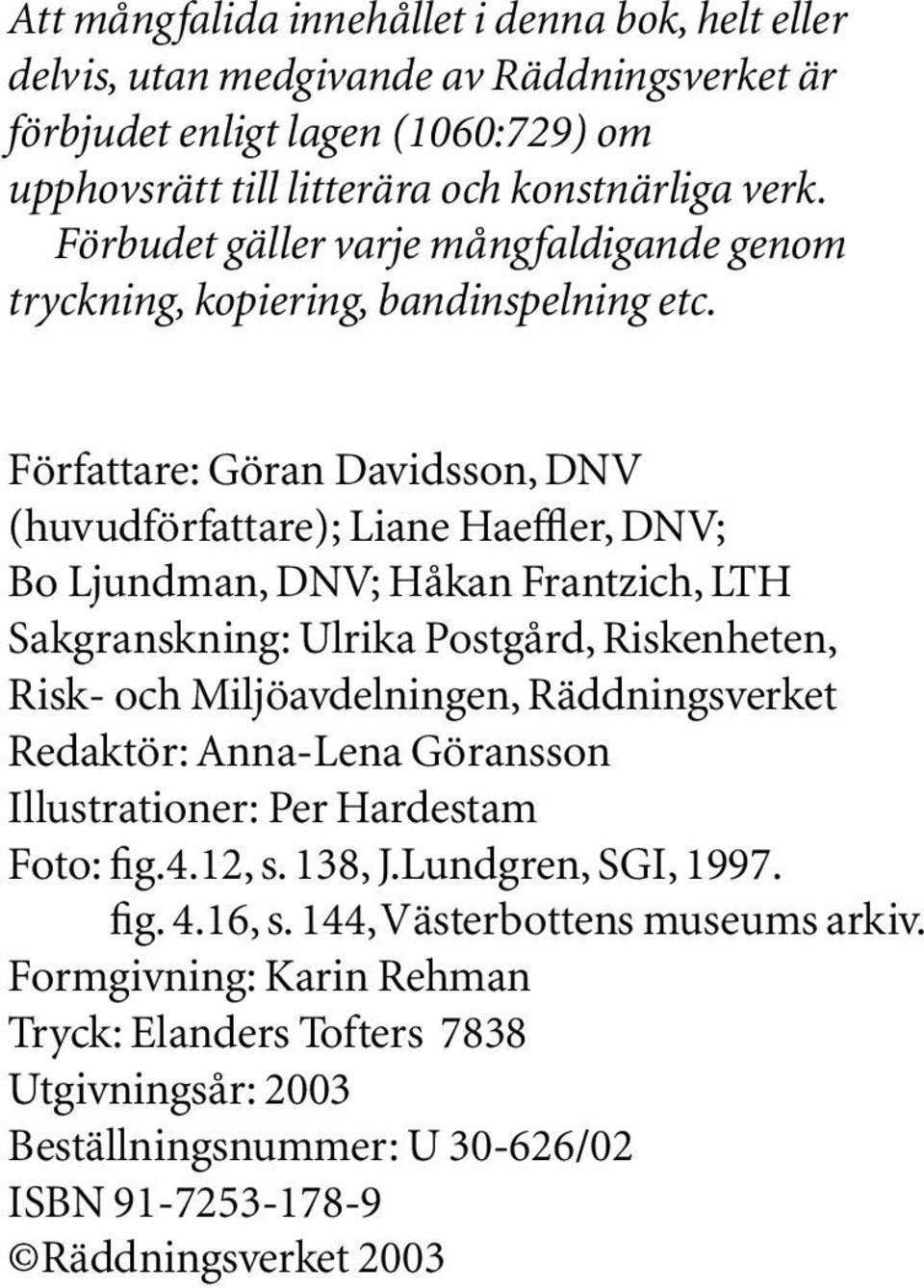 Författare: Göran Davidsson, DNV (huvudförfattare); Liane Haeffler, DNV; Bo Ljundman, DNV; Håkan Frantzich, LTH Sakgranskning: Ulrika Postgård, Riskenheten, Risk- och Miljöavdelningen,