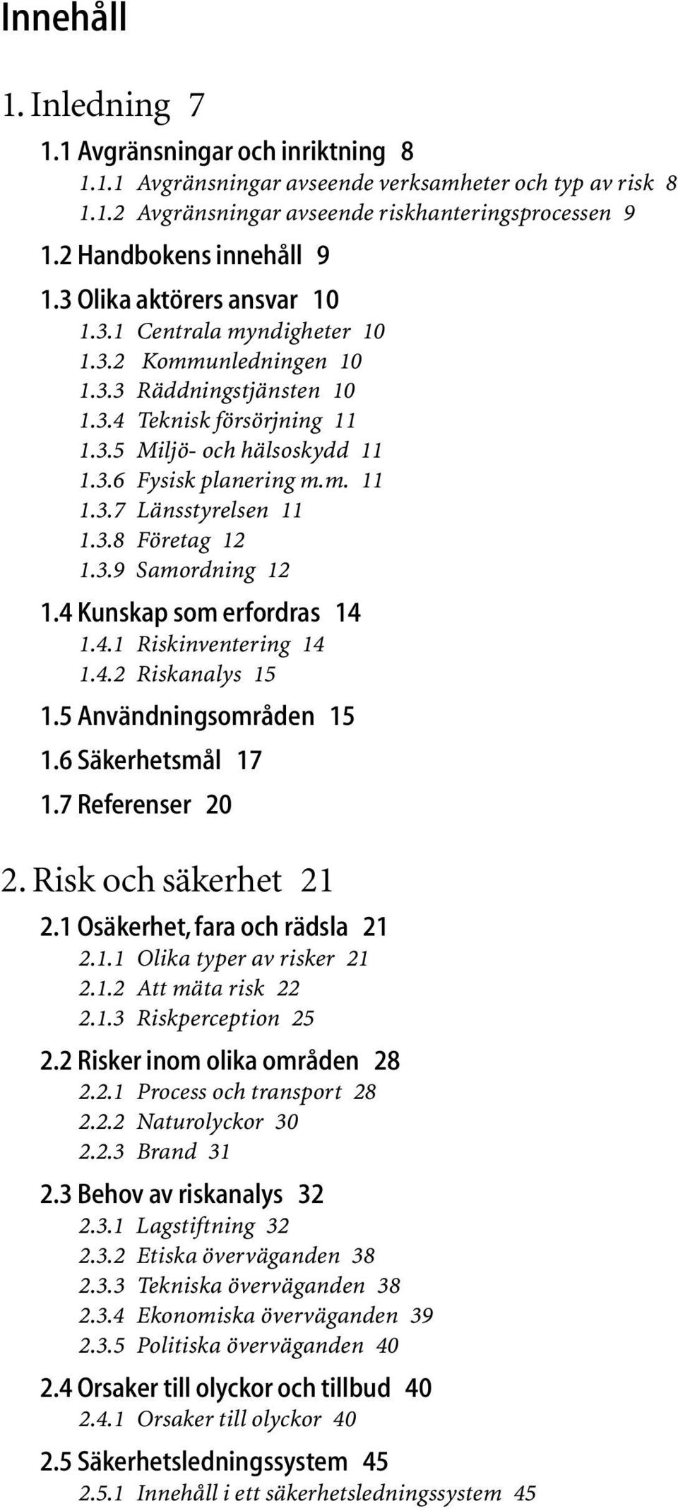 m. 11 1.3.7 Länsstyrelsen 11 1.3.8 Företag 12 1.3.9 Samordning 12 1.4 Kunskap som erfordras 14 1.4.1 Riskinventering 14 1.4.2 Riskanalys 15 1.5 Användningsområden 15 1.6 Säkerhetsmål 17 1.